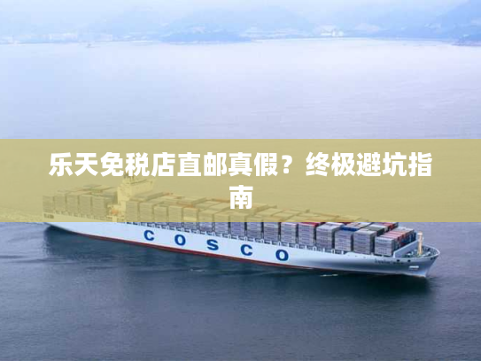 乐天免税店直邮真假？终极避坑指南