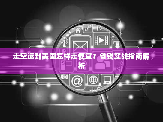 走空运到美国怎样走便宜?省钱实战指南解析 走空运到美国怎样走便宜?省钱实战指南解析