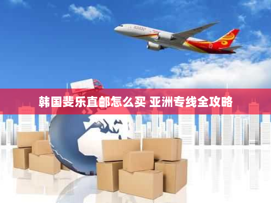 韩国斐乐直邮怎么买 亚洲专线全攻略