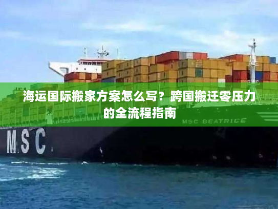 海运国际搬家方案怎么写?跨国搬迁零压力的全流程指南 海运国际搬家方案怎么写?跨国搬迁零压力的全流程指南