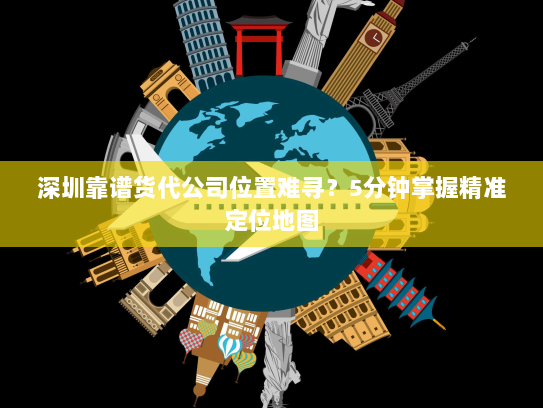 深圳靠谱货代公司位置难寻?5分钟掌握精准定位地图 深圳靠谱货代公司位置难寻?5分钟掌握精准定位地图