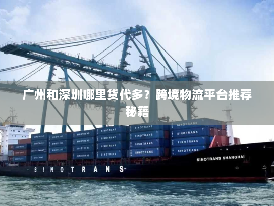 广州和深圳哪里货代多?跨境物流平台推荐秘籍 广州和深圳哪里货代多?跨境物流平台推荐秘籍