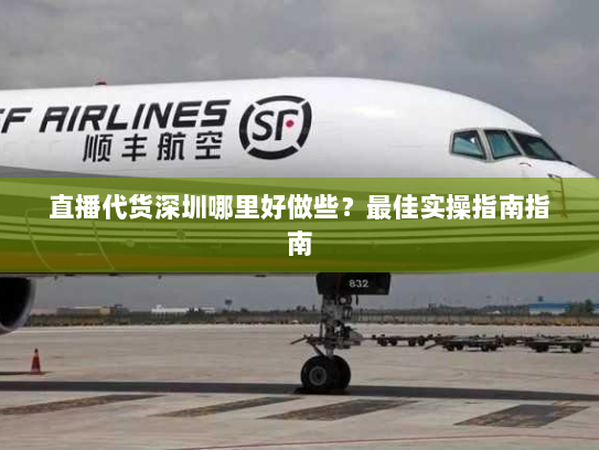 直播代货深圳哪里好做些?最佳实操指南指南 直播代货深圳哪里好做些?最佳实操指南指南