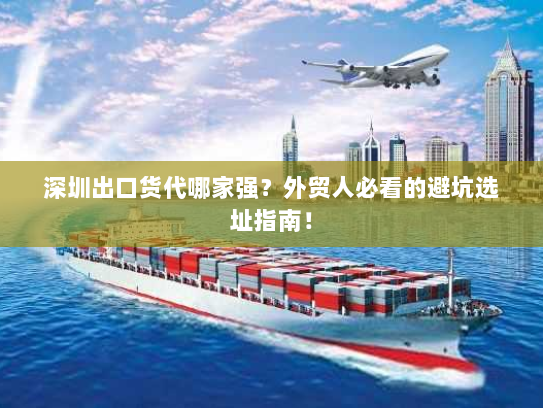 深圳出口货代哪家强?外贸人必看的避坑选址指南! 深圳出口货代哪家强?外贸人必看的避坑选址指南!