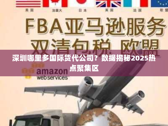 深圳哪里多国际货代公司?数据揭秘2025热点聚集区 深圳哪里多国际货代公司?数据揭秘2025热点聚集区