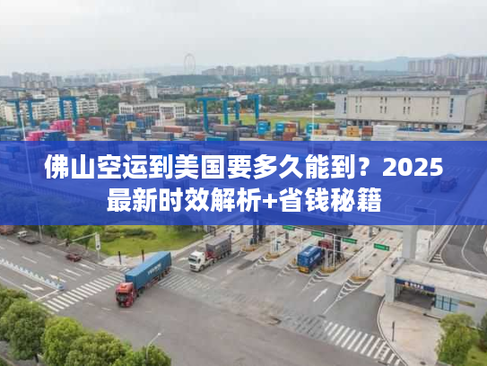 佛山空运到美国要多久能到？2025最新时效解析+省钱秘籍