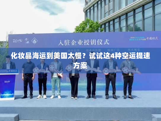 化妆品海运到美国太慢?试试这4种空运提速方案 化妆品海运到美国太慢?试试这4种空运提速方案