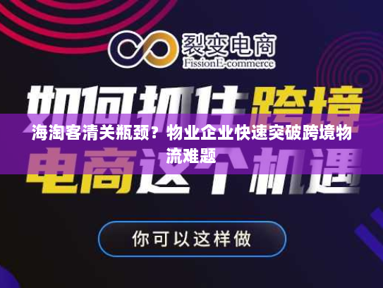 海淘客清关瓶颈?物业企业快速突破跨境物流难题 海淘客清关瓶颈?物业企业快速突破跨境物流难题