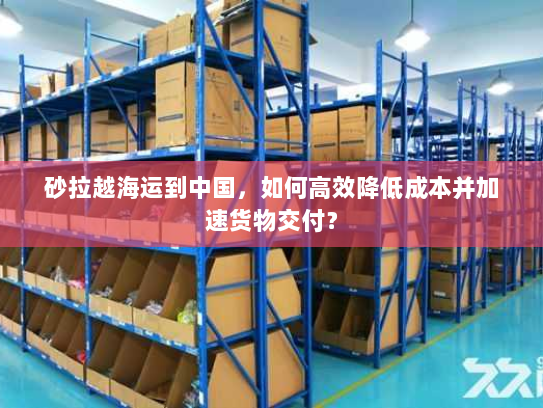 砂拉越海运到中国，如何高效降低成本并加速货物交付？