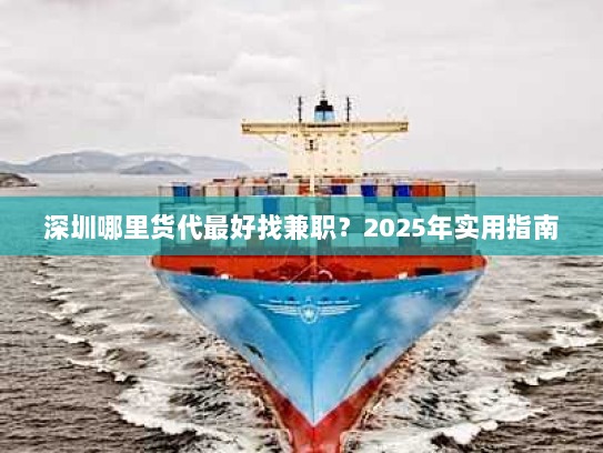 深圳哪里货代最好找兼职?2025年实用指南 深圳哪里货代最好找兼职?2025年实用指南