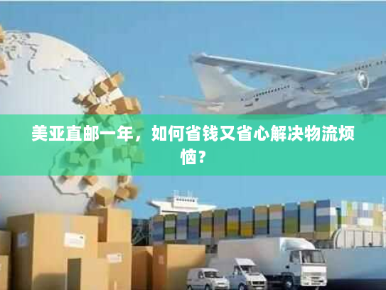 美亚直邮一年，如何省钱又省心解决物流烦恼？
