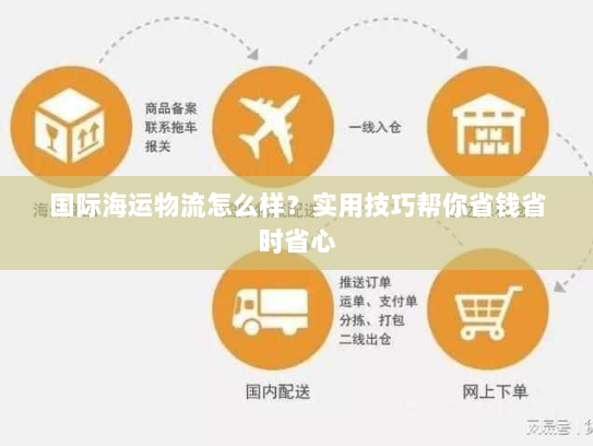 国际海运物流怎么样?实用技巧帮你省钱省时省心 国际海运物流怎么样?实用技巧帮你省钱省时省心