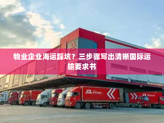 物业企业海运踩坑?三步骤写出清晰国际运输要求书 物业企业海运踩坑?三步骤写出清晰国际运输要求书