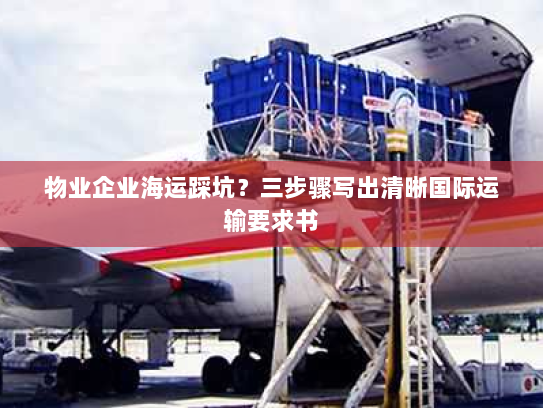 物业企业海运踩坑?三步骤写出清晰国际运输要求书 物业企业海运踩坑?三步骤写出清晰国际运输要求书