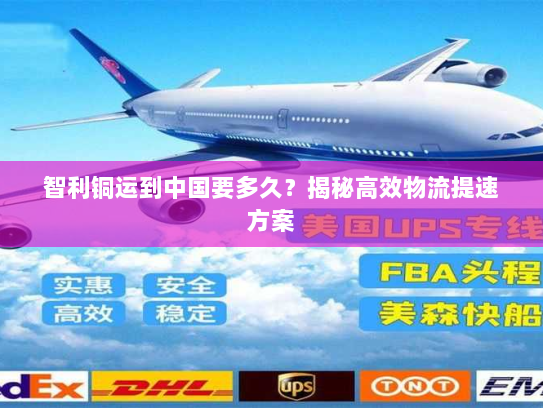 智利铜运到中国要多久?揭秘高效物流提速方案 智利铜运到中国要多久?揭秘高效物流提速方案