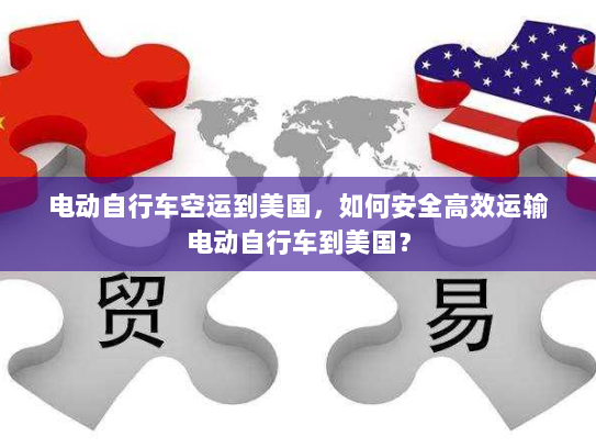 电动自行车空运到美国,如何安全高效运输电动自行车到美国? 电动自行车空运到美国,如何安全高效运输电动自行车到美国?
