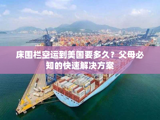 床围栏空运到美国要多久？父母必知的快速解决方案