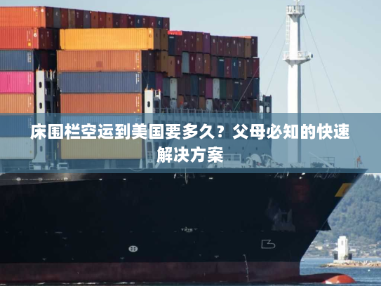 床围栏空运到美国要多久?父母必知的快速解决方案 床围栏空运到美国要多久?父母必知的快速解决方案