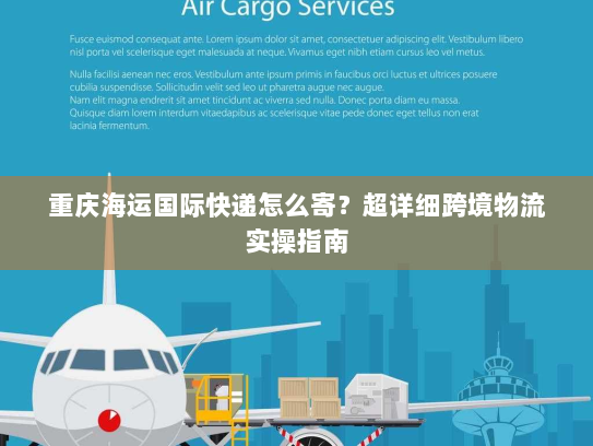 重庆海运国际快递怎么寄?超详细跨境物流实操指南 重庆海运国际快递怎么寄?超详细跨境物流实操指南