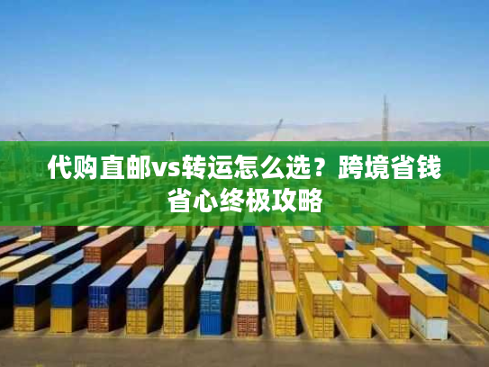 代购直邮vs转运怎么选？跨境省钱省心终极攻略