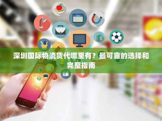 深圳国际物流货代哪里有？最可靠的选择和完整指南