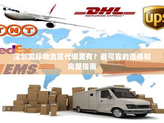 深圳国际物流货代哪里有？最可靠的选择和完整指南