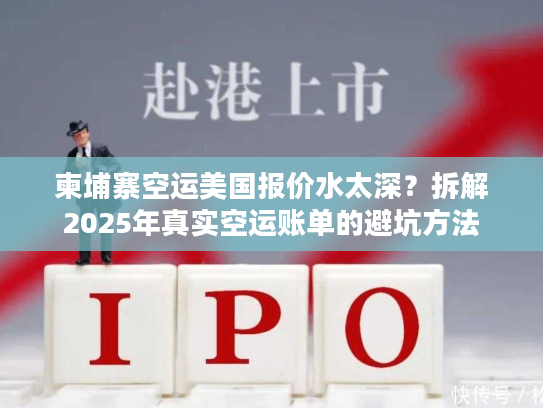柬埔寨空运美国报价水太深？拆解2025年真实空运账单的避坑方法