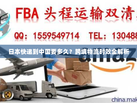 日本快递到中国要多久?跨境物流时效全解析 日本快递到中国要多久?跨境物流时效全解析
