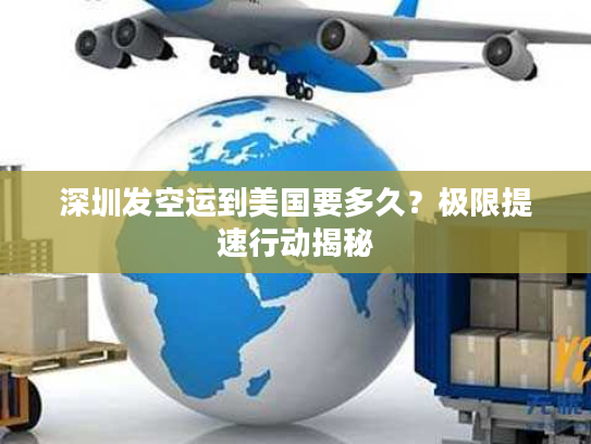 深圳发空运到美国要多久?极限提速行动揭秘 深圳发空运到美国要多久?极限提速行动揭秘
