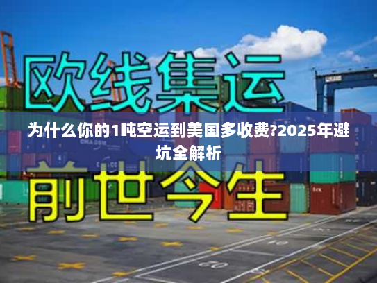 为什么你的1吨空运到美国多收费?2025年避坑全解析 为什么你的1吨空运到美国多收费?2025年避坑全解析