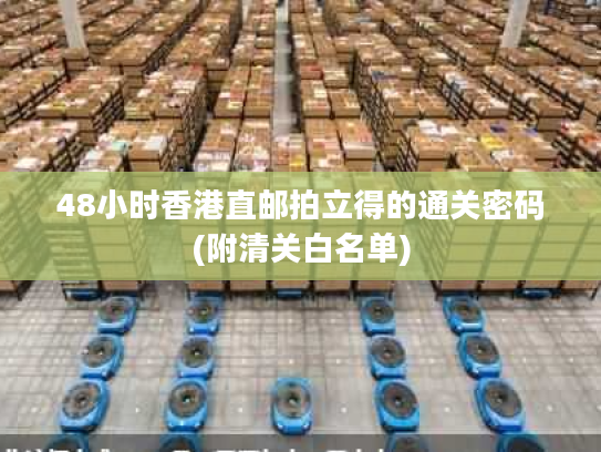 48小时香港直邮拍立得的通关密码(附清关白名单)