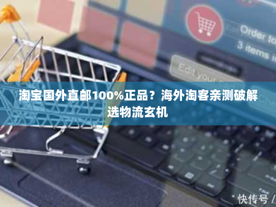 淘宝国外直邮100%正品?海外淘客亲测破解选物流玄机 淘宝国外直邮100%正品?海外淘客亲测破解选物流玄机