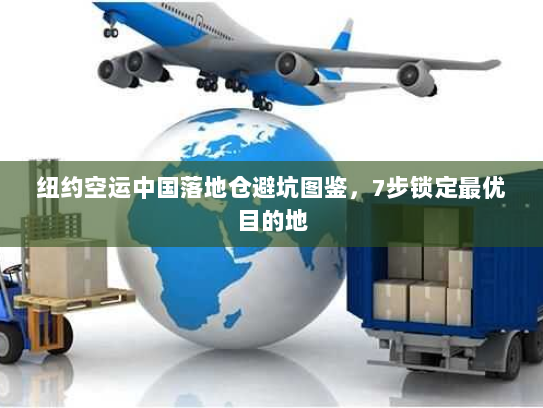 纽约空运中国落地仓避坑图鉴，7步锁定最优目的地