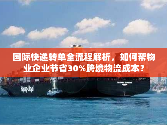 国际快递转单全流程解析，如何帮物业企业节省30%跨境物流成本？