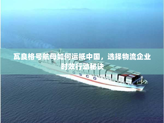 瓦良格号航母如何运抵中国，选择物流企业时效行动秘诀