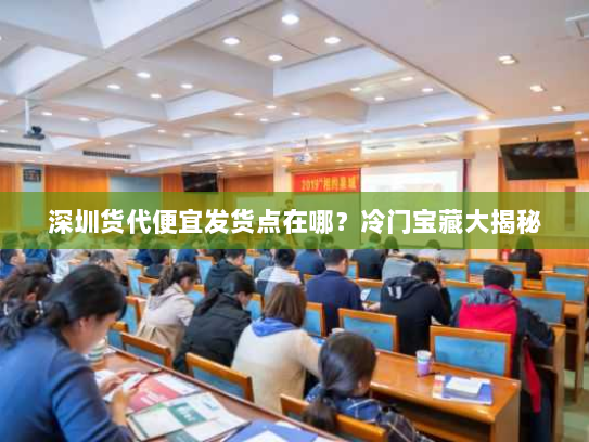 深圳货代便宜发货点在哪？冷门宝藏大揭秘