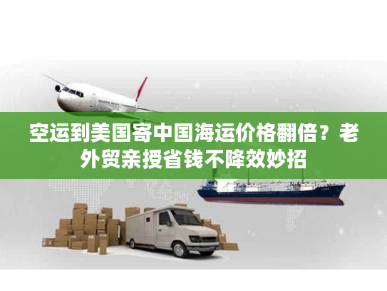 空运到美国寄中国海运价格翻倍？老外贸亲授省钱不降效妙招
