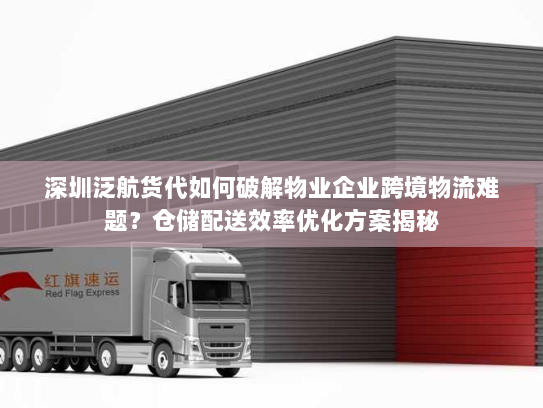 深圳泛航货代如何破解物业企业跨境物流难题?仓储配送效率优化方案揭秘 深圳泛航货代如何破解物业企业跨境物流难题?仓储配送效率优化方案揭秘