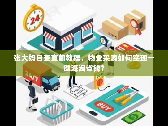 张大妈日亚直邮教程,物业采购如何实现一键海淘省钱? 张大妈日亚直邮教程,物业采购如何实现一键海淘省钱?