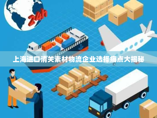 上海进口清关素材物流企业选择痛点大揭秘