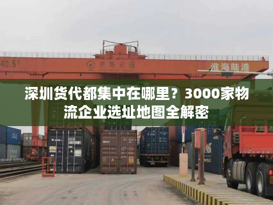 深圳货代都集中在哪里？3000家物流企业选址地图全解密