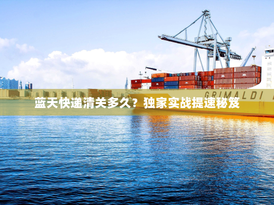 蓝天快递清关多久?独家实战提速秘笈 蓝天快递清关多久?独家实战提速秘笈