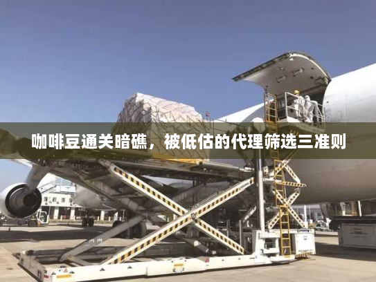 咖啡豆通关暗礁,被低估的代理筛选三准则 咖啡豆通关暗礁,被低估的代理筛选三准则