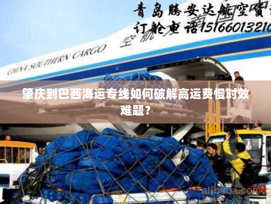 肇庆到巴西海运专线如何破解高运费慢时效难题？