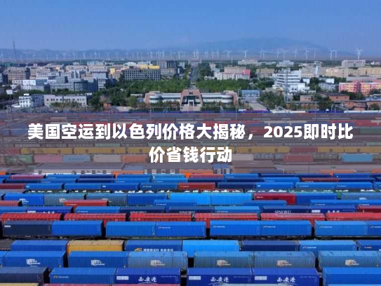 美国空运到以色列价格大揭秘，2025即时比价省钱行动