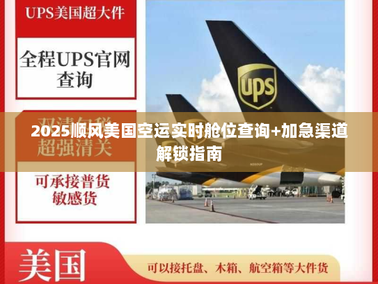 2025顺风美国空运实时舱位查询+加急渠道解锁指南 2025顺风美国空运实时舱位查询+加急渠道解锁指南