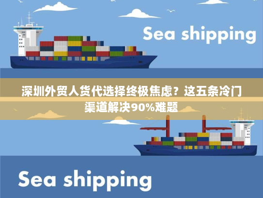 深圳外贸人货代选择终极焦虑?这五条冷门渠道解决90%难题 深圳外贸人货代选择终极焦虑?这五条冷门渠道解决90%难题