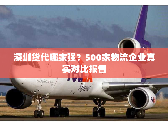 深圳货代哪家强？500家物流企业真实对比报告