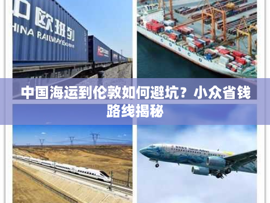 中国海运到伦敦如何避坑？小众省钱路线揭秘