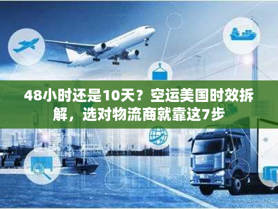 48小时还是10天?空运美国时效拆解,选对物流商就靠这7步 48小时还是10天?空运美国时效拆解,选对物流商就靠这7步